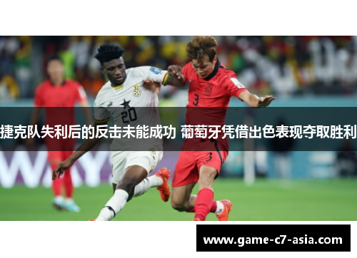 捷克队失利后的反击未能成功 葡萄牙凭借出色表现夺取胜利