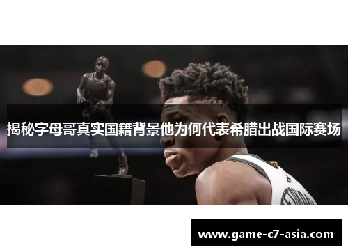 揭秘字母哥真实国籍背景他为何代表希腊出战国际赛场 揭秘字母哥真实国籍背景他为何代表希腊出战国际赛场