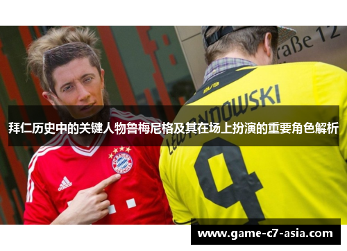 拜仁历史中的关键人物鲁梅尼格及其在场上扮演的重要角色解析 拜仁历史中的关键人物鲁梅尼格及其在场上扮演的重要角色解析