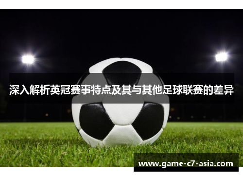 深入解析英冠赛事特点及其与其他足球联赛的差异 深入解析英冠赛事特点及其与其他足球联赛的差异