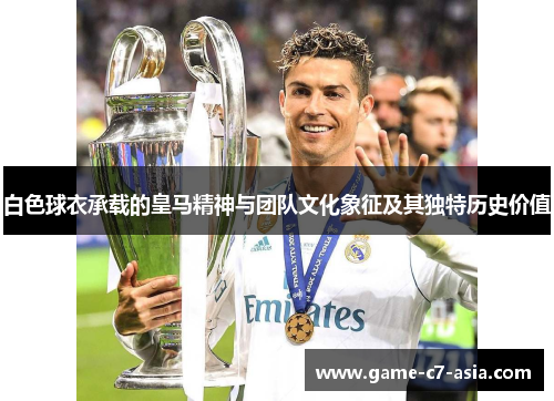 白色球衣承载的皇马精神与团队文化象征及其独特历史价值