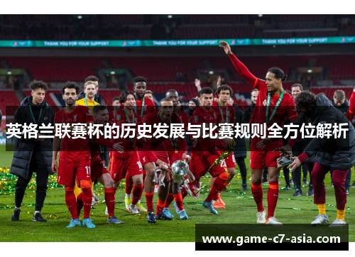 英格兰联赛杯的历史发展与比赛规则全方位解析