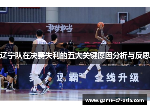 辽宁队在决赛失利的五大关键原因分析与反思 辽宁队在决赛失利的五大关键原因分析与反思