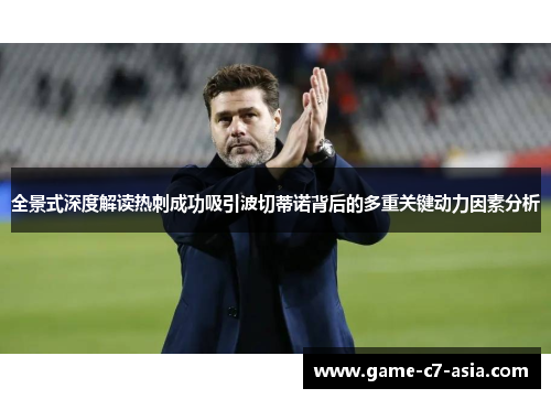全景式深度解读热刺成功吸引波切蒂诺背后的多重关键动力因素分析 全景式深度解读热刺成功吸引波切蒂诺背后的多重关键动力因素分析