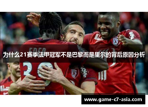 为什么21赛季法甲冠军不是巴黎而是里尔的背后原因分析 为什么21赛季法甲冠军不是巴黎而是里尔的背后原因分析