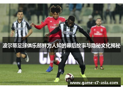 波尔蒂足球俱乐部鲜为人知的幕后故事与隐秘文化揭秘 波尔蒂足球俱乐部鲜为人知的幕后故事与隐秘文化揭秘