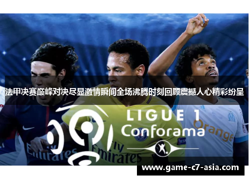 法甲决赛巅峰对决尽显激情瞬间全场沸腾时刻回顾震撼人心精彩纷呈 法甲决赛巅峰对决尽显激情瞬间全场沸腾时刻回顾震撼人心精彩纷呈