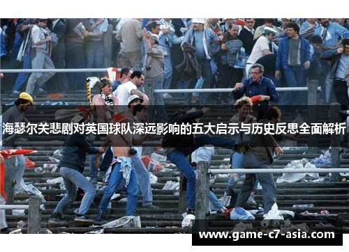 海瑟尔关悲剧对英国球队深远影响的五大启示与历史反思全面解析 海瑟尔关悲剧对英国球队深远影响的五大启示与历史反思全面解析