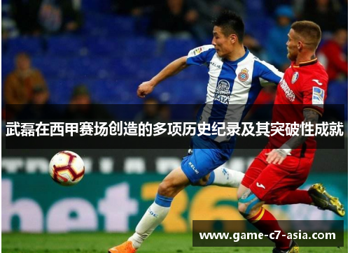 武磊在西甲赛场创造的多项历史纪录及其突破性成就 武磊在西甲赛场创造的多项历史纪录及其突破性成就