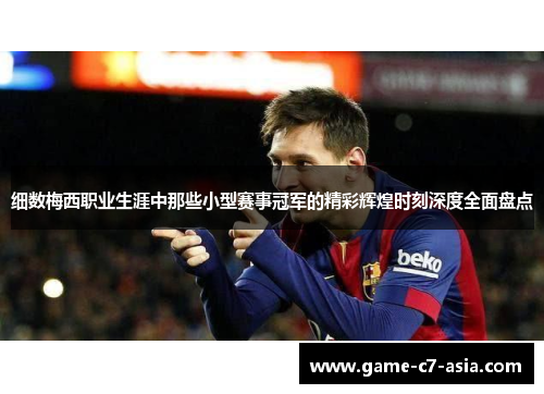 细数梅西职业生涯中那些小型赛事冠军的精彩辉煌时刻深度全面盘点 细数梅西职业生涯中那些小型赛事冠军的精彩辉煌时刻深度全面盘点
