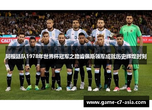 阿根廷队1978年世界杯冠军之路肯佩斯领军成就历史辉煌时刻 阿根廷队1978年世界杯冠军之路肯佩斯领军成就历史辉煌时刻