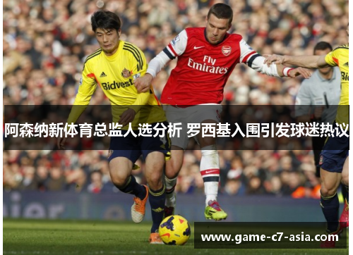 阿森纳新体育总监人选分析 罗西基入围引发球迷热议 阿森纳新体育总监人选分析 罗西基入围引发球迷热议