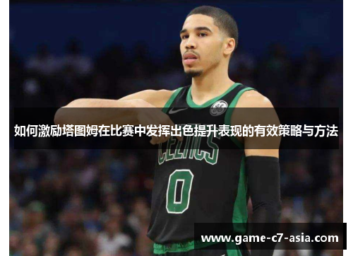 如何激励塔图姆在比赛中发挥出色提升表现的有效策略与方法