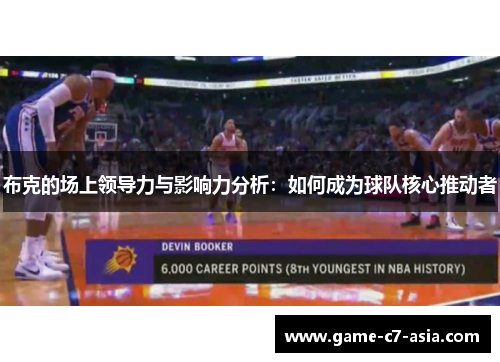 布克的场上领导力与影响力分析：如何成为球队核心推动者