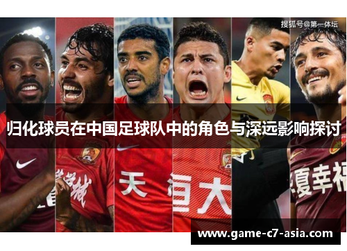 归化球员在中国足球队中的角色与深远影响探讨 归化球员在中国足球队中的角色与深远影响探讨