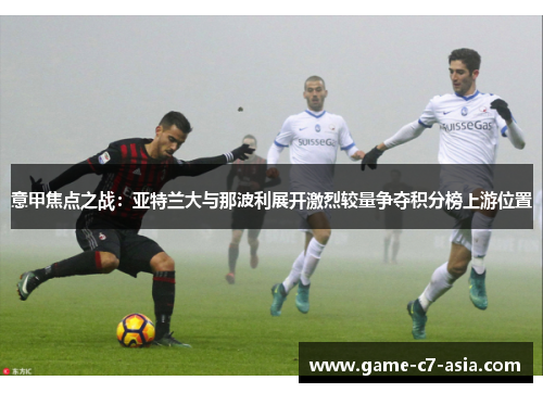 意甲焦点之战：亚特兰大与那波利展开激烈较量争夺积分榜上游位置